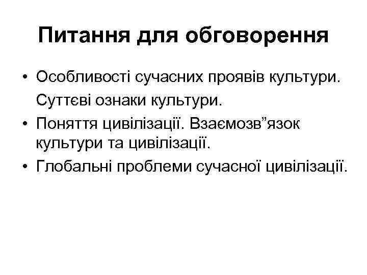 Питання для обговорення • Особливості сучасних проявів культури. Суттєві ознаки культури. • Поняття цивілізації.