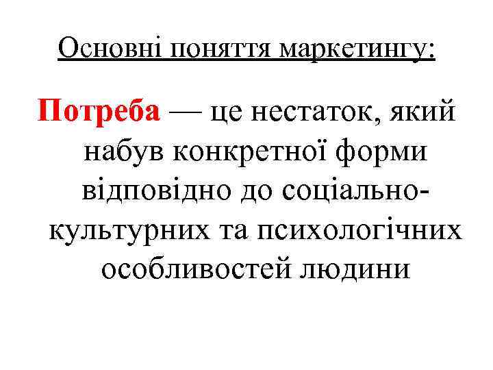 Основні поняття маркетингу: Потреба — це нестаток, який набув конкретної форми відповідно до соціальнокультурних