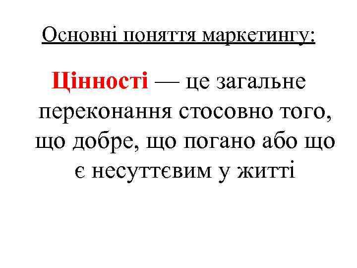 Основні поняття маркетингу: Цінності — це загальне переконання стосовно того, що добре, що погано