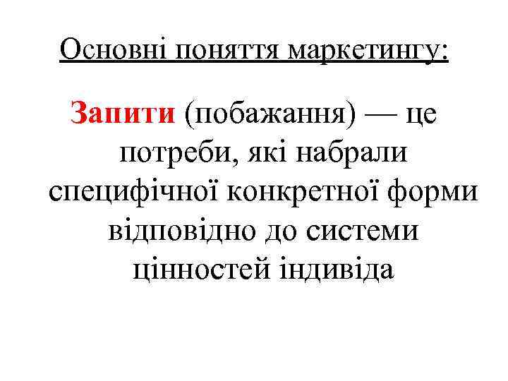 Основні поняття маркетингу: Запити (побажання) — це потреби, які набрали специфічної конкретної форми відповідно