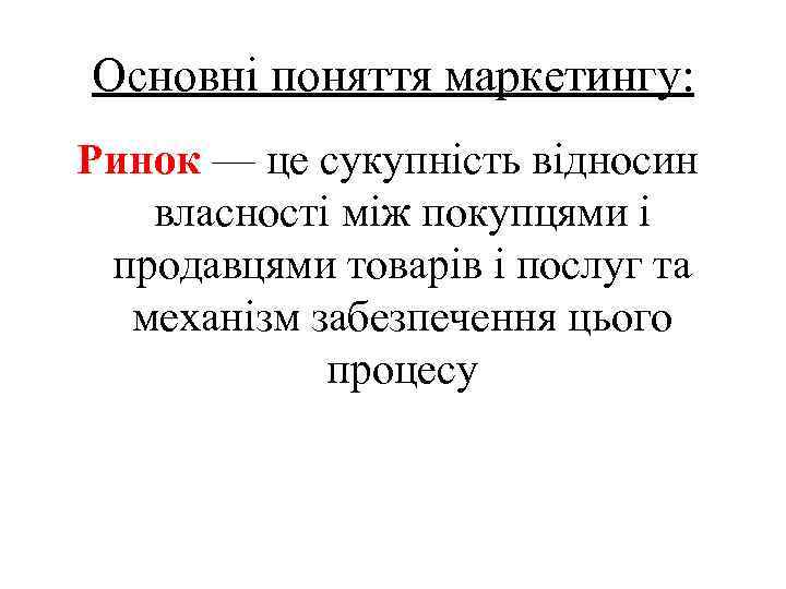 Основні поняття маркетингу: Ринок — це сукупність відносин власності між покупцями і продавцями товарів