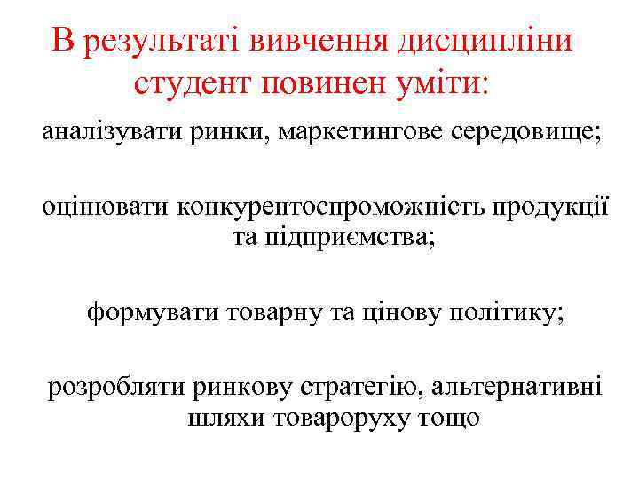 В результаті вивчення дисципліни студент повинен уміти: аналізувати ринки, маркетингове середовище; оцінювати конкурентоспроможність продукції