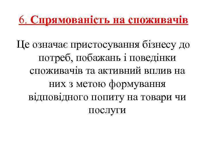 6. Спрямованість на споживачів Це означає пристосування бізнесу до потреб, побажань і поведінки споживачів