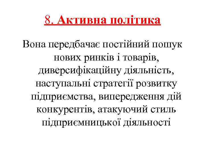 8. Активна політика Вона передбачає постійний пошук нових ринків і товарів, диверсифікаційну діяльність, наступальні