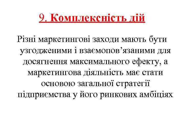 9. Комплексність дій Різні маркетингові заходи мають бути узгодженими і взаємопов’язаними для досягнення максимального