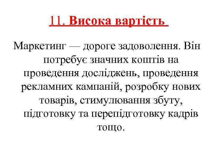 11. Висока вартість Маркетинг — дороге задоволення. Він потребує значних коштів на проведення досліджень,