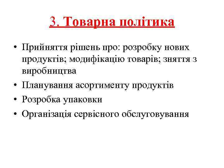 3. Товарна політика • Прийняття рішень про: розробку нових продуктів; модифікацію товарів; зняття з