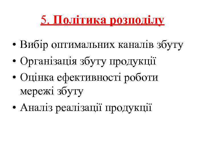 5. Політика розподілу • Вибір оптимальних каналів збуту • Організація збуту продукції • Оцінка