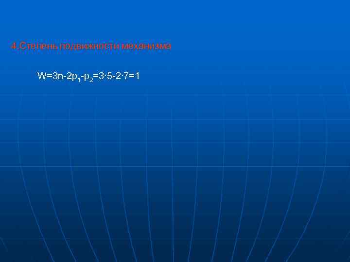 4. Степень подвижности механизма W=3 n-2 p 1 -p 2=3∙ 5 -2∙ 7=1 