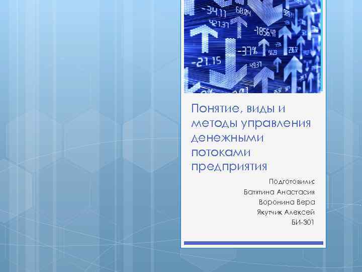 Понятие, виды и методы управления денежными потоками предприятия Подготовили: Батятина Анастасия Воронина Вера Якутчик