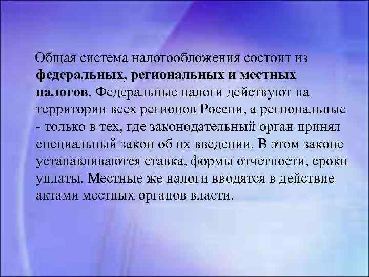 Общая система налогообложения состоит из федеральных, региональных и местных налогов. Федеральные налоги действуют на