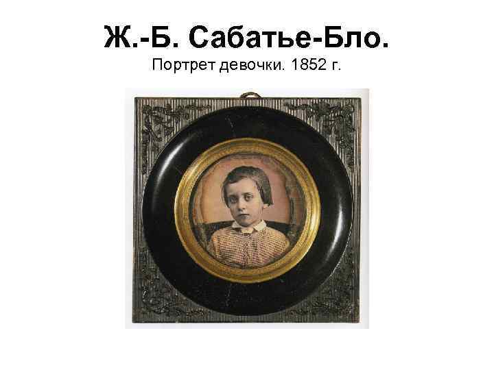 Ж. -Б. Сабатье-Бло. Портрет девочки. 1852 г. 