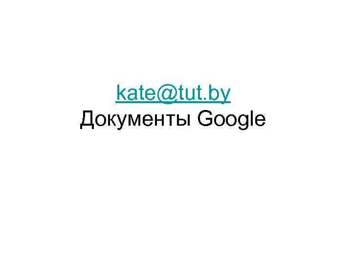 kate@tut. by Документы Google 