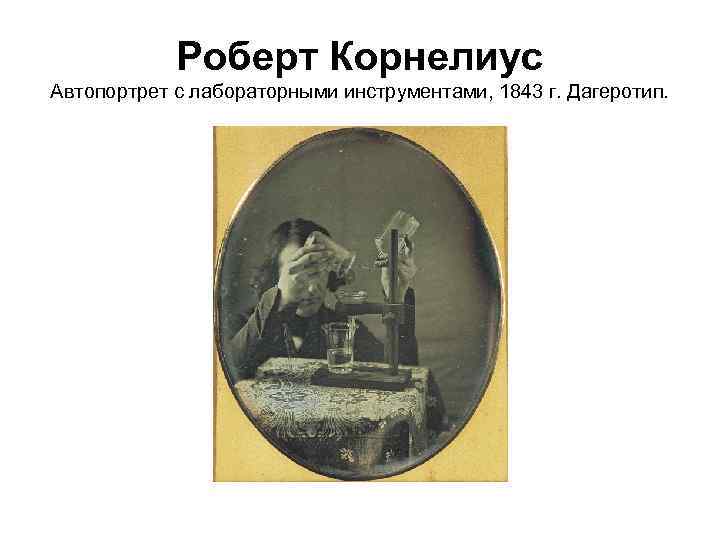 Роберт Корнелиус Автопортрет с лабораторными инструментами, 1843 г. Дагеротип. 