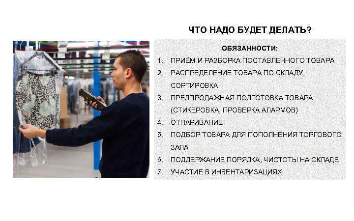 ЧТО НАДО БУДЕТ ДЕЛАТЬ? ОБЯЗАННОСТИ: 1. ПРИЁМ И РАЗБОРКА ПОСТАВЛЕННОГО ТОВАРА 2. РАСПРЕДЕЛЕНИЕ ТОВАРА