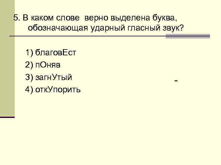 5. В каком слове верно выделена буква, обозначающая ударный гласный звук? 1) благов. Ест