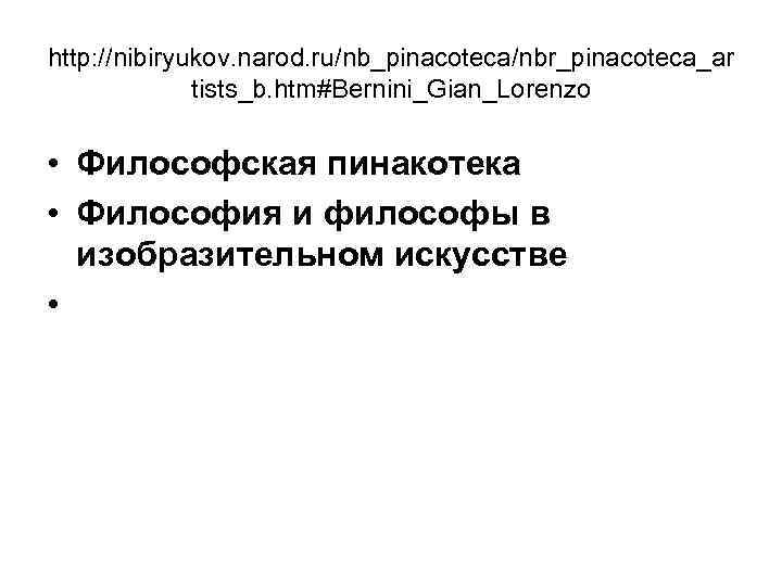 http: //nibiryukov. narod. ru/nb_pinacoteca/nbr_pinacoteca_ar tists_b. htm#Bernini_Gian_Lorenzo • Философская пинакотека • Философия и философы в