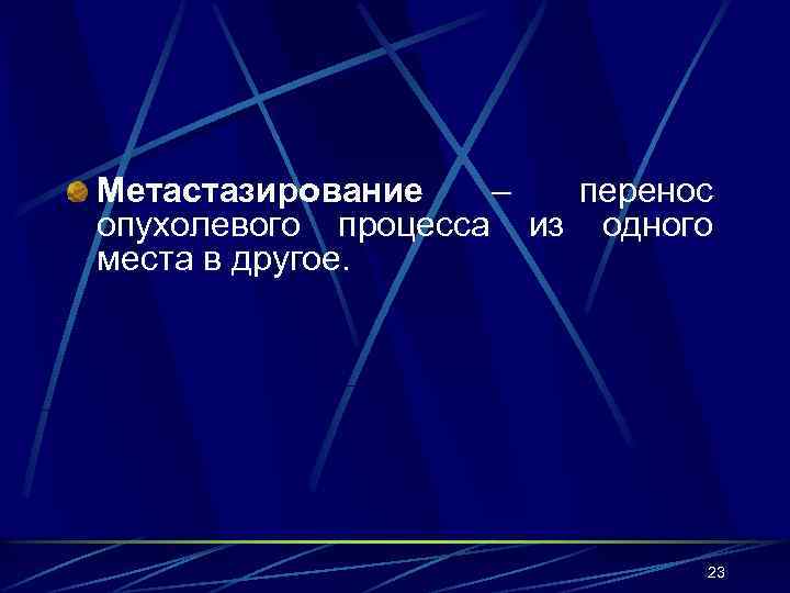 Метастазирование – перенос опухолевого процесса из одного места в другое. 23 