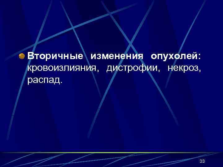 Вторичные изменения опухолей: кровоизлияния, дистрофии, некроз, распад. 33 