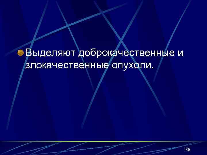 Выделяют доброкачественные и злокачественные опухоли. 35 