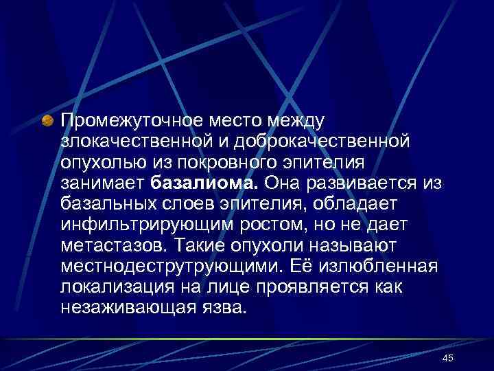 Промежуточное место между злокачественной и доброкачественной опухолью из покровного эпителия занимает базалиома. Она развивается