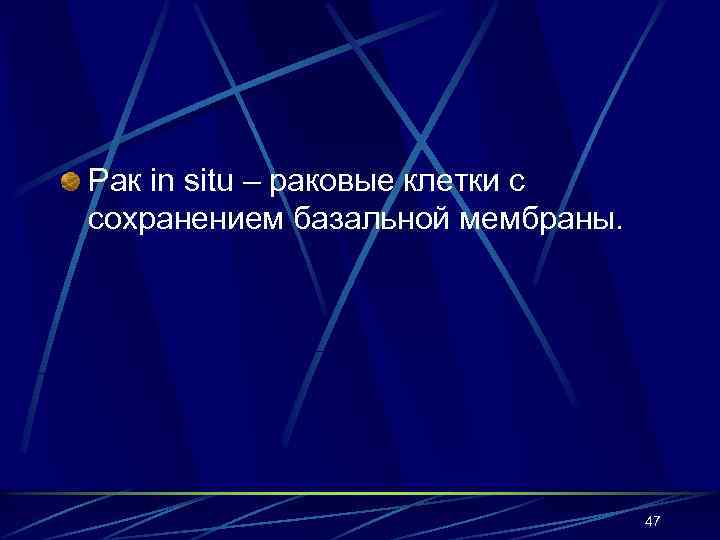 Рак in situ – раковые клетки с сохранением базальной мембраны. 47 