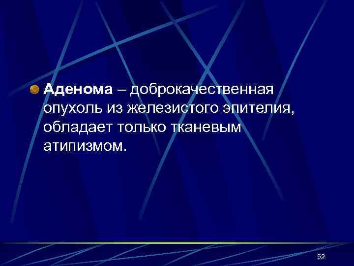Аденома – доброкачественная опухоль из железистого эпителия, обладает только тканевым атипизмом. 52 