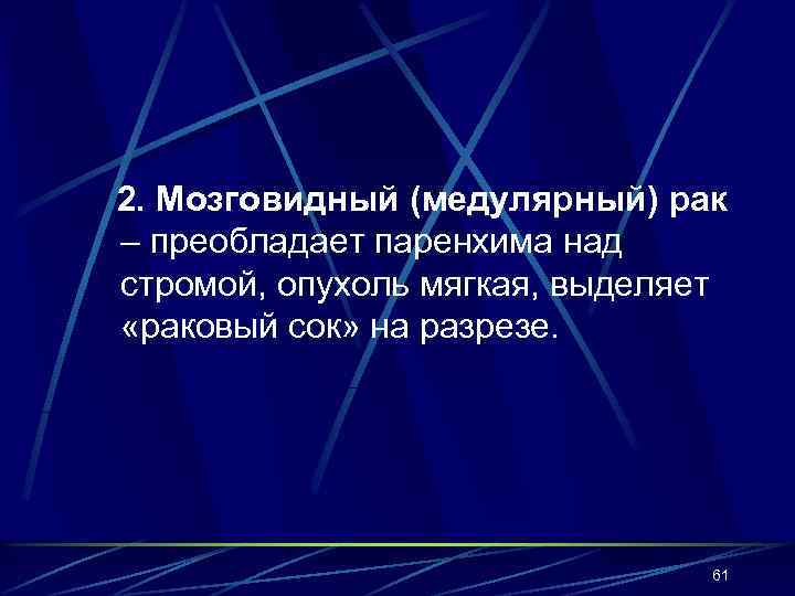 2. Мозговидный (медулярный) рак – преобладает паренхима над стромой, опухоль мягкая, выделяет «раковый сок»