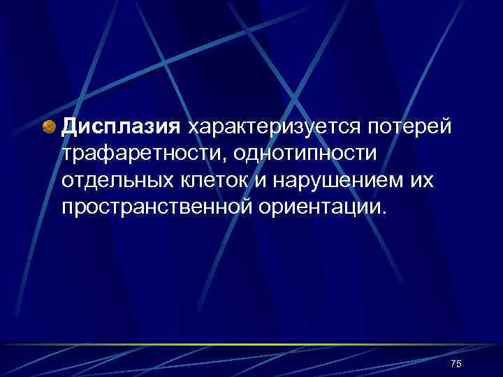 Дисплазия характеризуется потерей трафаретности, однотипности отдельных клеток и нарушением их пространственной ориентации. 75 