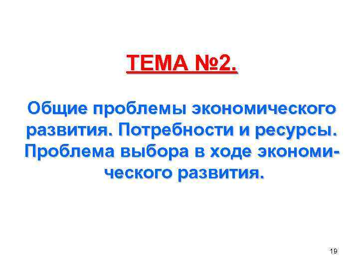  ТЕМА № 2. Общие проблемы экономического развития. Потребности и ресурсы. Проблема выбора в