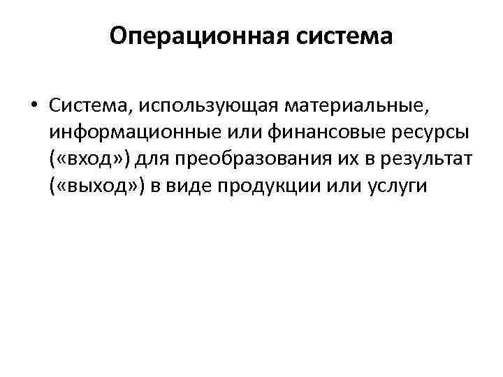  Операционная система • Система, использующая материальные, информационные или финансовые ресурсы ( «вход» )