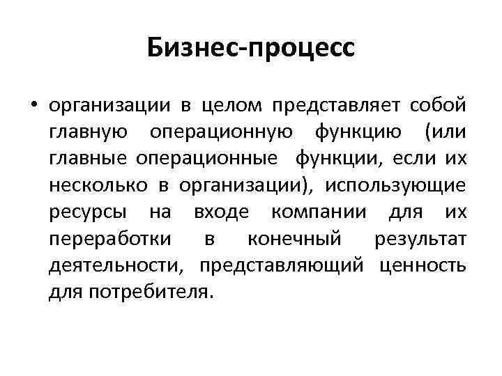  Бизнес-процесс • организации в целом представляет собой главную операционную функцию (или главные операционные