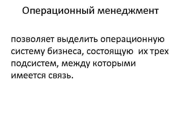  Операционный менеджмент позволяет выделить операционную систему бизнеса, состоящую их трех подсистем, между которыми