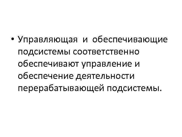  • Управляющая и обеспечивающие подсистемы соответственно обеспечивают управление и обеспечение деятельности перерабатывающей подсистемы.