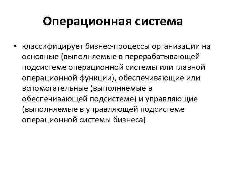  Операционная система • классифицирует бизнес-процессы организации на основные (выполняемые в перерабатывающей подсистеме операционной