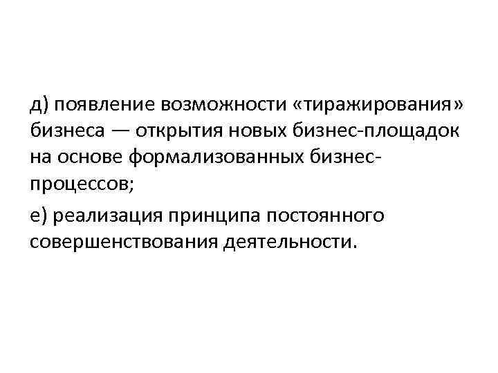 д) появление возможности «тиражирования» бизнеса — открытия новых бизнес-площадок на основе формализованных бизнес- процессов;