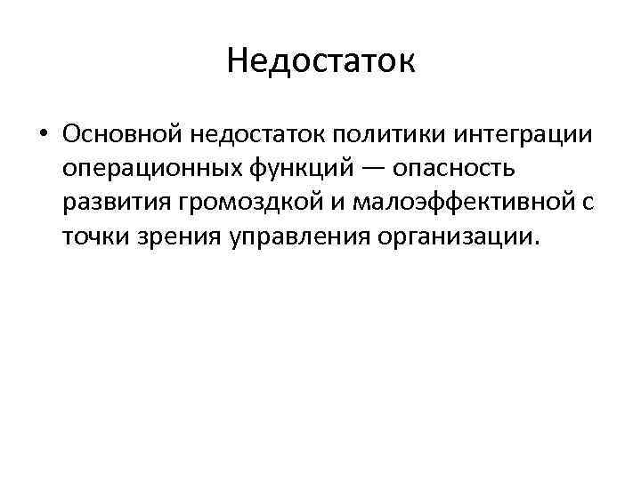  Недостаток • Основной недостаток политики интеграции операционных функций — опасность развития громоздкой и