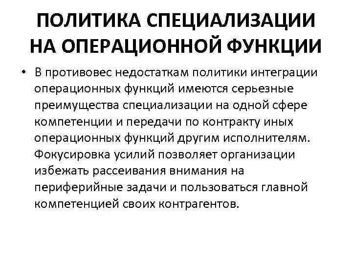  ПОЛИТИКА СПЕЦИАЛИЗАЦИИ НА ОПЕРАЦИОННОЙ ФУНКЦИИ • В противовес недостаткам политики интеграции операционных функций