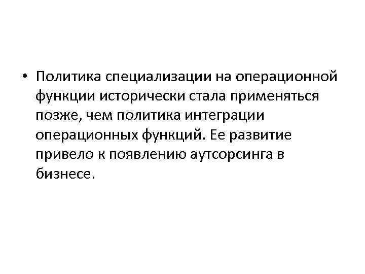  • Политика специализации на операционной функции исторически стала применяться позже, чем политика интеграции