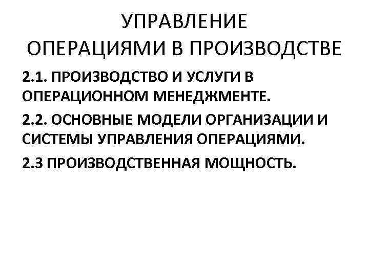  УПРАВЛЕНИЕ ОПЕРАЦИЯМИ В ПРОИЗВОДСТВЕ 2. 1. ПРОИЗВОДСТВО И УСЛУГИ В ОПЕРАЦИОННОМ МЕНЕДЖМЕНТЕ. 2.