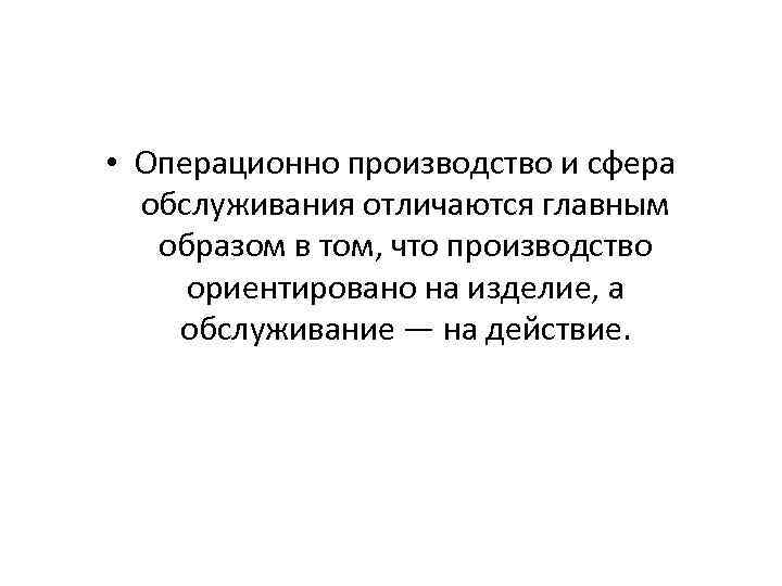  • Операционно производство и сфера обслуживания отличаются главным образом в том, что производство