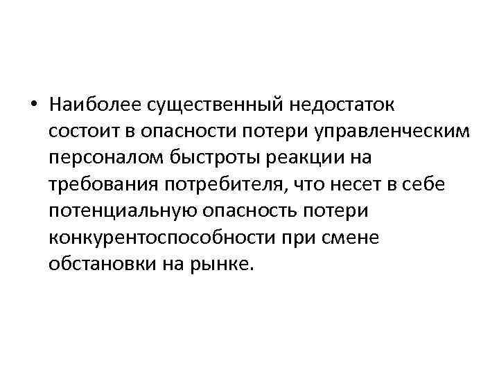  • Наиболее существенный недостаток состоит в опасности потери управленческим персоналом быстроты реакции на