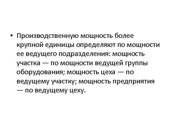  • Производственную мощность более крупной единицы определяют по мощности ее ведущего подразделения: мощность