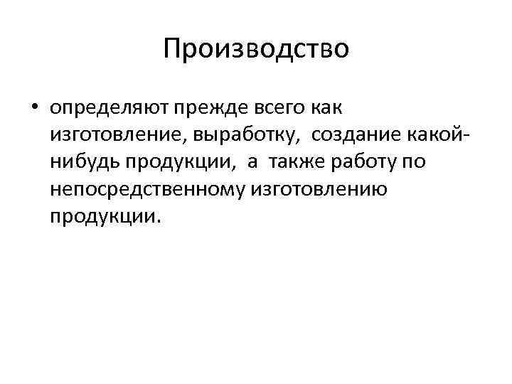  Производство • определяют прежде всего как изготовление, выработку, создание какой- нибудь продукции, а