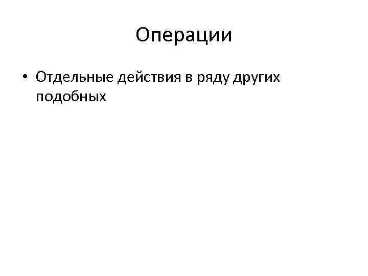  Операции • Отдельные действия в ряду других подобных 