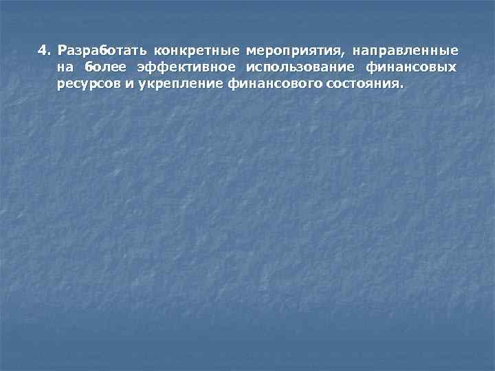 4. Разработать конкретные мероприятия, направленные  на более эффективное использование финансовых  ресурсов и