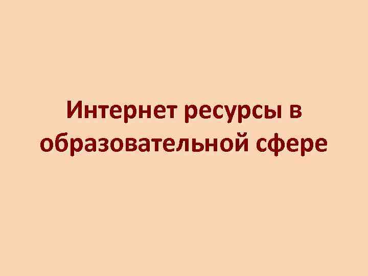  Интернет ресурсы в образовательной сфере 