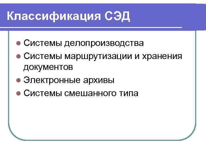 Классификация СЭД  l Системы делопроизводства l Системы маршрутизации и хранения документов l Электронные
