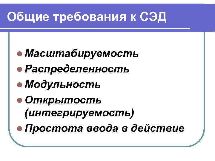Общие требования к СЭД  l Масштабируемость l Распределенность l Модульность l Открытость 