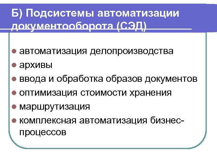Б) Подсистемы автоматизации документооборота (СЭД) l автоматизация делопроизводства l архивы l ввода и обработка